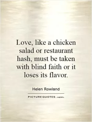 Love, like a chicken salad or restaurant hash, must be taken with blind faith or it loses its flavor Picture Quote #1