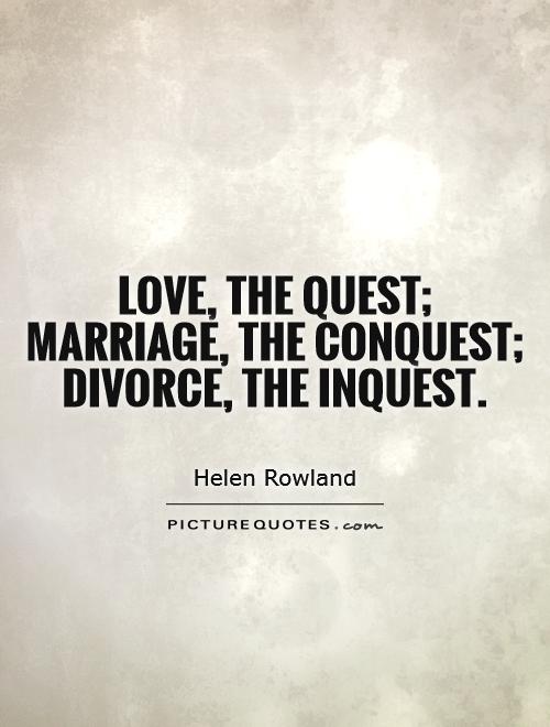 Love, the quest; marriage, the conquest; divorce, the inquest Picture Quote #1