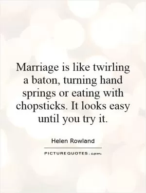 Marriage is like twirling a baton, turning hand springs or eating with chopsticks. It looks easy until you try it Picture Quote #1