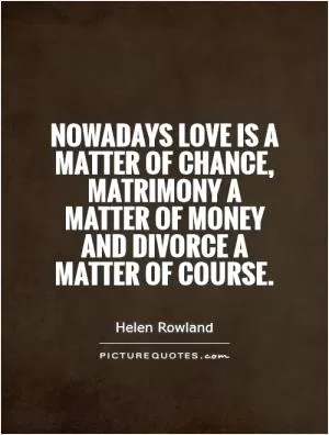 Nowadays love is a matter of chance, matrimony a matter of money and divorce a matter of course Picture Quote #1