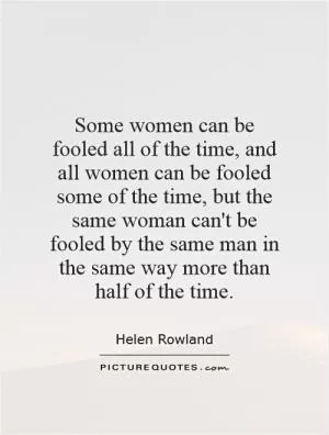 Some women can be fooled all of the time, and all women can be fooled some of the time, but the same woman can't be fooled by the same man in the same way more than half of the time Picture Quote #1