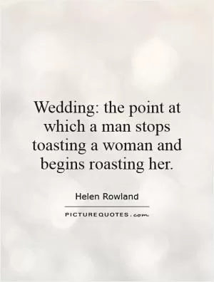 Wedding: the point at which a man stops toasting a woman and begins roasting her Picture Quote #1