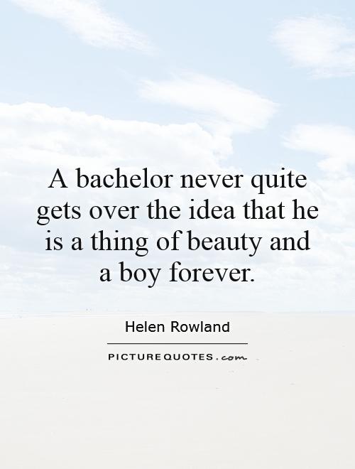 A bachelor never quite gets over the idea that he is a thing of beauty and a boy forever Picture Quote #1
