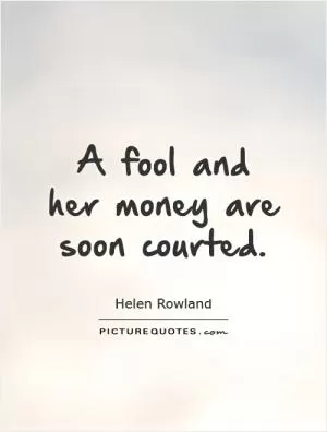 A fool and her money are soon courted Picture Quote #1