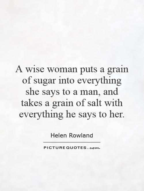 A wise woman puts a grain of sugar into everything she says to a man, and takes a grain of salt with everything he says to her Picture Quote #1