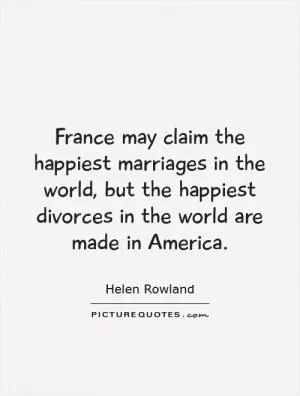 France may claim the happiest marriages in the world, but the happiest divorces in the world are made in America Picture Quote #1