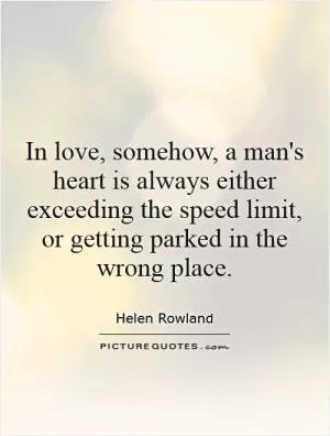 In love, somehow, a man's heart is always either exceeding the speed limit, or getting parked in the wrong place Picture Quote #1