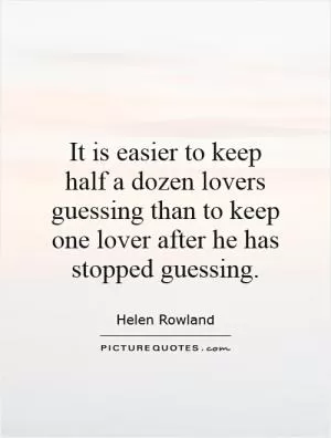 It is easier to keep half a dozen lovers guessing than to keep one lover after he has stopped guessing Picture Quote #1