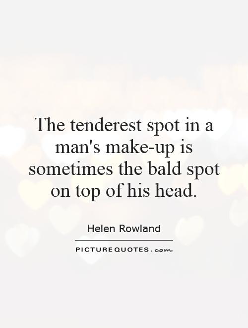 The tenderest spot in a man's make-up is sometimes the bald spot on top of his head Picture Quote #1