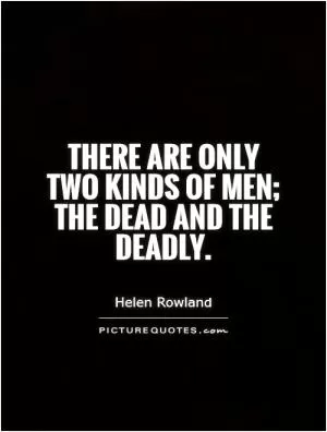There are only two kinds of men; the dead and the deadly Picture Quote #1
