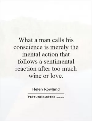 What a man calls his conscience is merely the mental action that follows a sentimental reaction after too much wine or love Picture Quote #1