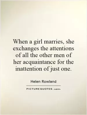 When a girl marries, she exchanges the attentions of all the other men of her acquaintance for the inattention of just one Picture Quote #1