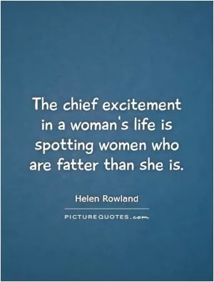 The chief excitement in a woman's life is spotting women who are fatter than she is Picture Quote #1