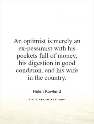 An optimist is merely an ex-pessimist with his pockets full of money, his digestion in good condition, and his wife in the country Picture Quote #1