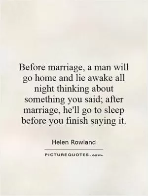 Before marriage, a man will go home and lie awake all night thinking about something you said; after marriage, he'll go to sleep before you finish saying it Picture Quote #1