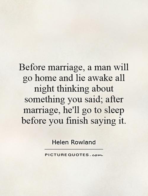 Before marriage, a man will go home and lie awake all night thinking about something you said; after marriage, he'll go to sleep before you finish saying it Picture Quote #1