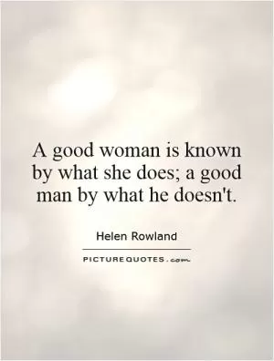 A good woman is known by what she does; a good man by what he doesn't Picture Quote #1