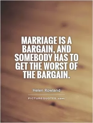 Marriage is a bargain, and somebody has to get the worst of the bargain Picture Quote #1