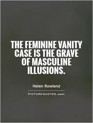 The feminine vanity case is the grave of masculine illusions Picture Quote #1