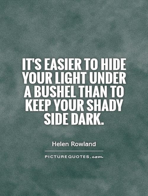 It's easier to hide your light under a bushel than to keep your shady side dark Picture Quote #1