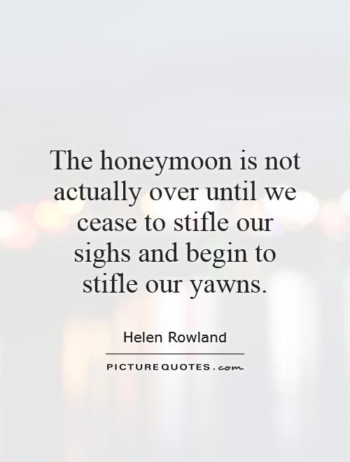 The honeymoon is not actually over until we cease to stifle our sighs and begin to stifle our yawns Picture Quote #1