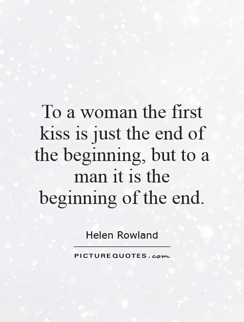 To a woman the first kiss is just the end of the beginning, but to a man it is the beginning of the end Picture Quote #1