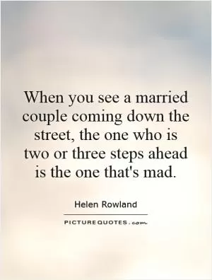 When you see a married couple coming down the street, the one who is two or three steps ahead is the one that's mad Picture Quote #1