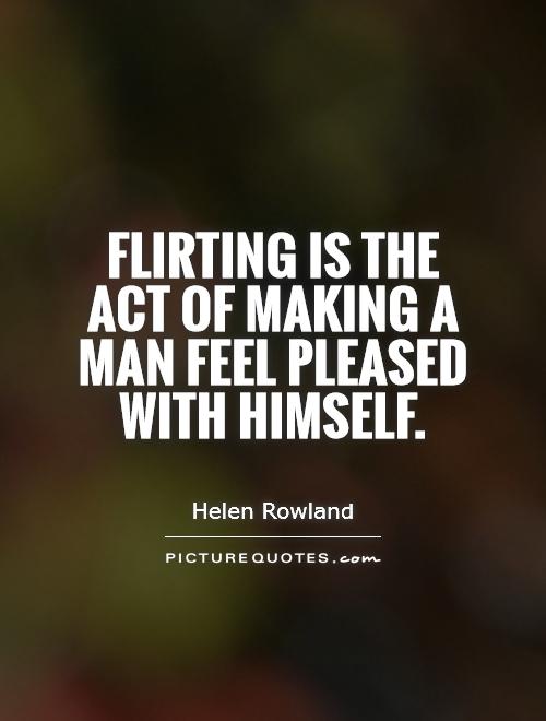 Flirting is the act of making a man feel pleased with himself Picture Quote #1