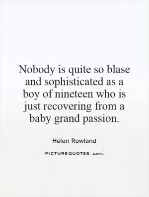 Nobody is quite so blase and sophisticated as a boy of nineteen who is just recovering from a baby grand passion Picture Quote #1