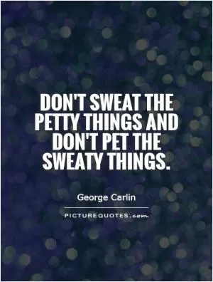 Don't sweat the petty things and don't pet the sweaty things Picture Quote #1