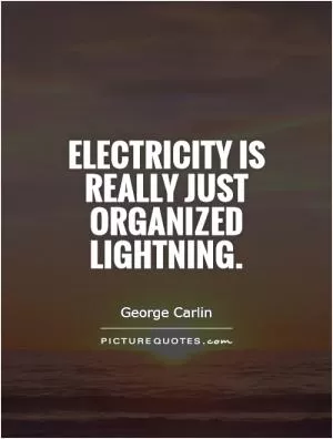 Electricity is really just organized lightning Picture Quote #1
