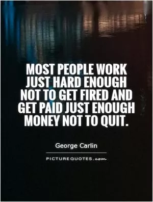 Most people work just hard enough not to get fired and get paid just enough money not to quit Picture Quote #1