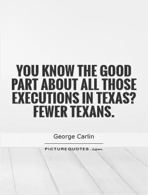 You know the good part about all those executions in Texas? Fewer Texans Picture Quote #1