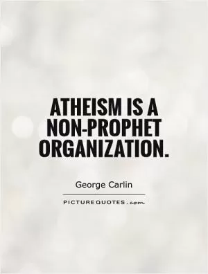 Atheism is a non-prophet organization Picture Quote #1