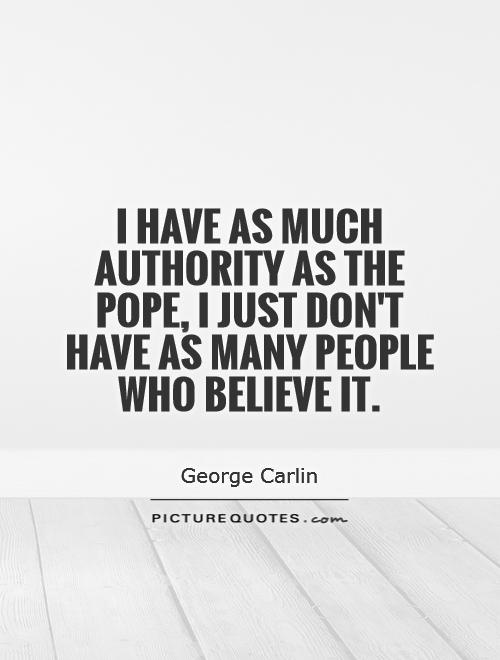 I have as much authority as the pope, I just don't have as many people who believe it Picture Quote #1