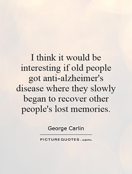 I think it would be interesting if old people got anti-alzheimer's disease where they slowly began to recover other people's lost memories Picture Quote #1