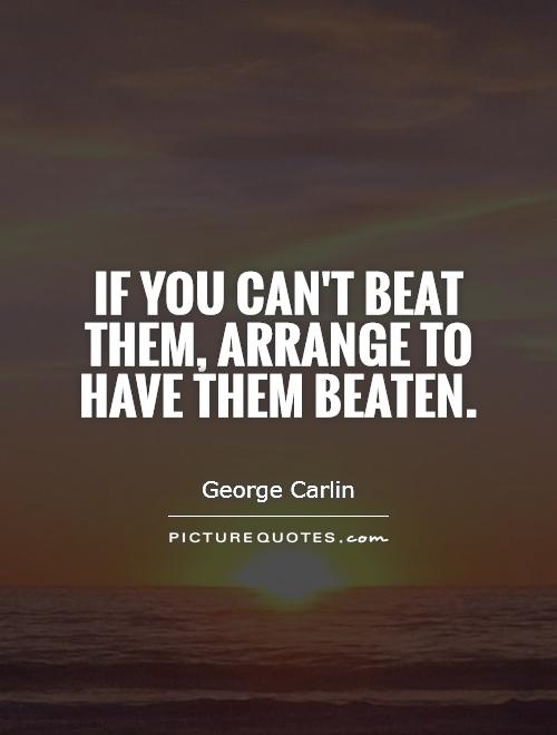 If you can't beat them, arrange to have them beaten Picture Quote #1