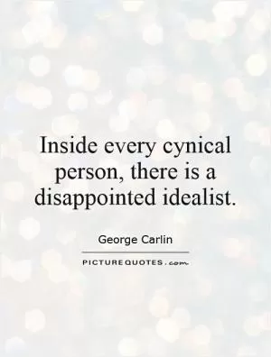 Inside every cynical person, there is a disappointed idealist Picture Quote #1