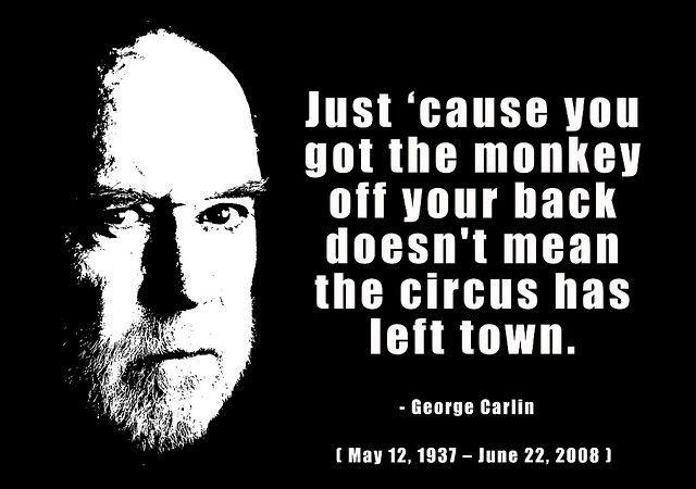 Just cause you got the monkey off your back doesn't mean the circus has left town Picture Quote #2