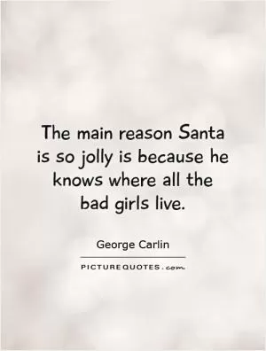 The main reason Santa is so jolly is because he knows where all the  bad girls live Picture Quote #1
