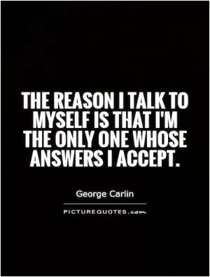 The reason I talk to myself is that I'm the only one whose answers I accept Picture Quote #1