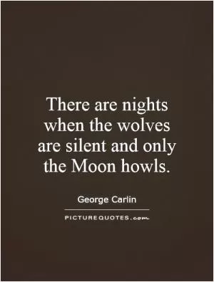 There are nights when the wolves are silent and only the Moon howls Picture Quote #1