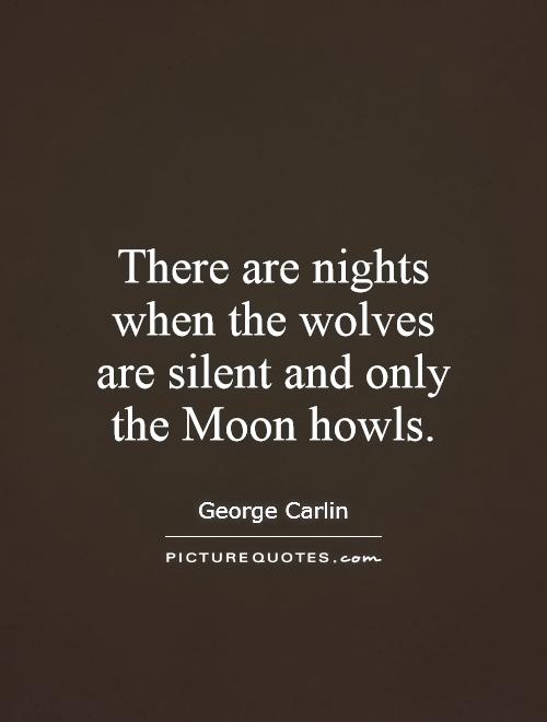There are nights when the wolves are silent and only the Moon howls Picture Quote #1