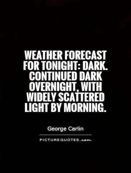 Weather forecast for tonight: dark. Continued dark overnight, with widely scattered light by morning Picture Quote #1