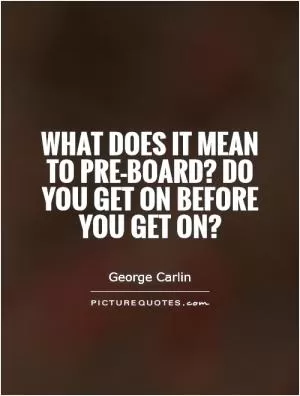 What does it mean to pre-board? Do you get on before you get on? Picture Quote #1