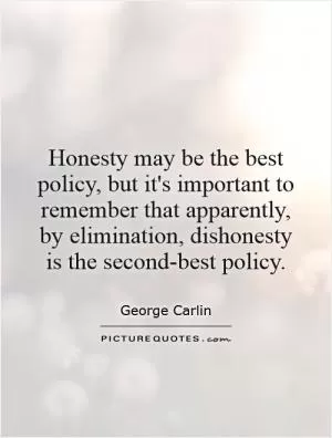 Honesty may be the best policy, but it's important to remember that apparently, by elimination, dishonesty is the second-best policy Picture Quote #1