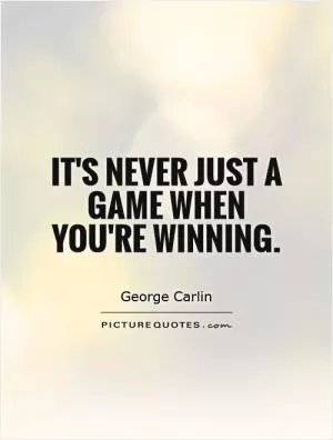 It's never just a game when you're winning Picture Quote #1