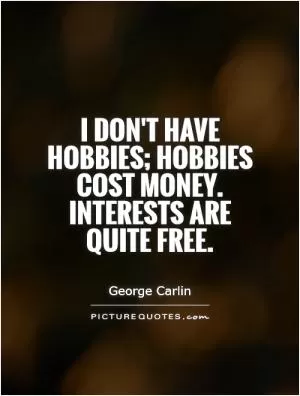 I don't have hobbies; hobbies cost money. Interests are quite free Picture Quote #1