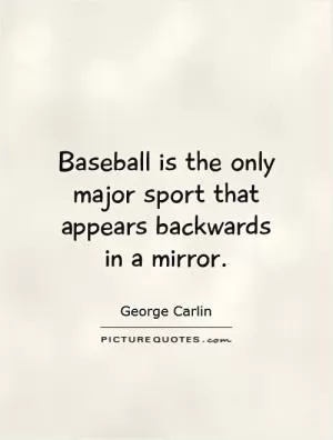 Baseball is the only major sport that appears backwards in a mirror Picture Quote #1