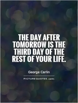The day after tomorrow is the third day of the rest of your life Picture Quote #1
